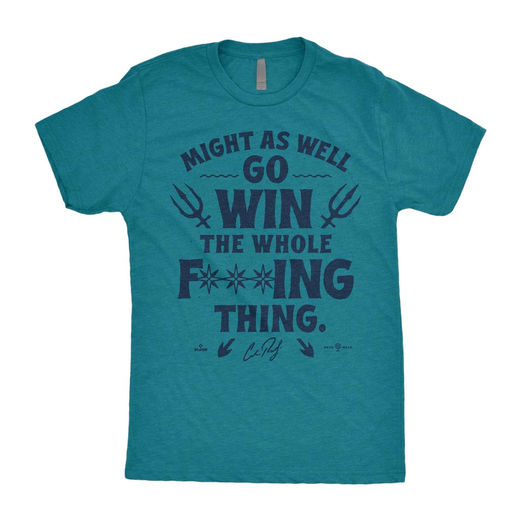 Might As Well Go Win The Whole Fucking Thing Shirt | Cal Raleigh Seattle Baseball MLBPA RotoWear